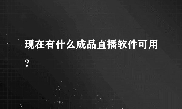 现在有什么成品直播软件可用？