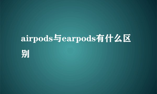 airpods与earpods有什么区别