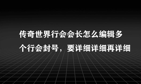 传奇世界行会会长怎么编辑多个行会封号，要详细详细再详细
