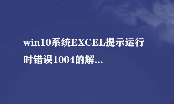 win10系统EXCEL提示运行时错误1004的解决方法(运行时错误怎么解决)