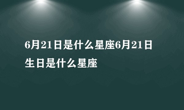 6月21日是什么星座6月21日生日是什么星座