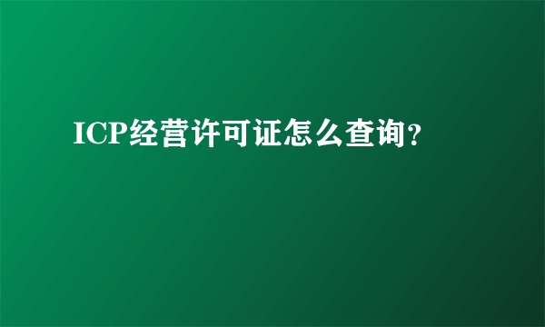 ICP经营许可证怎么查询？