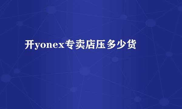 开yonex专卖店压多少货