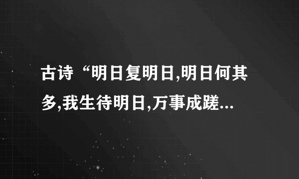 古诗“明日复明日,明日何其多,我生待明日,万事成蹉跎的作者是谁”
