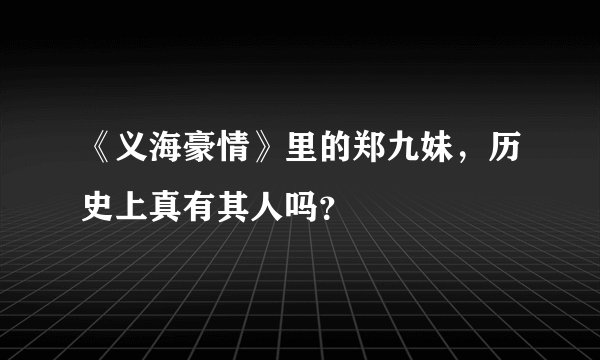 《义海豪情》里的郑九妹，历史上真有其人吗？