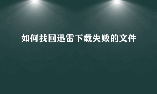如何找回迅雷下载失败的文件