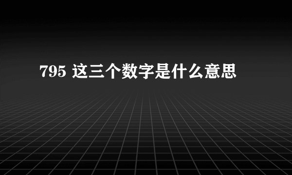 795 这三个数字是什么意思