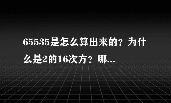 65535是怎么算出来的？为什么是2的16次方？哪位大神给我个详解，好让我