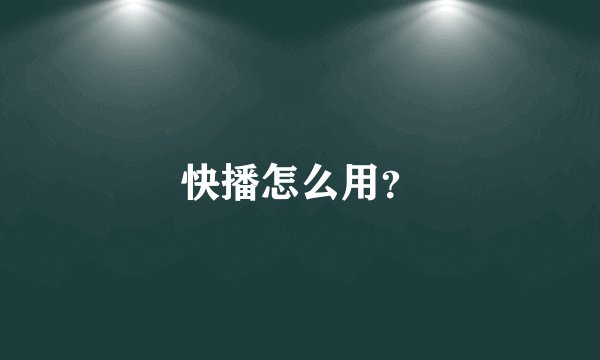快播怎么用？