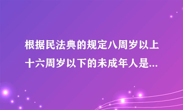 根据民法典的规定八周岁以上十六周岁以下的未成年人是什么可以进行与他的年龄