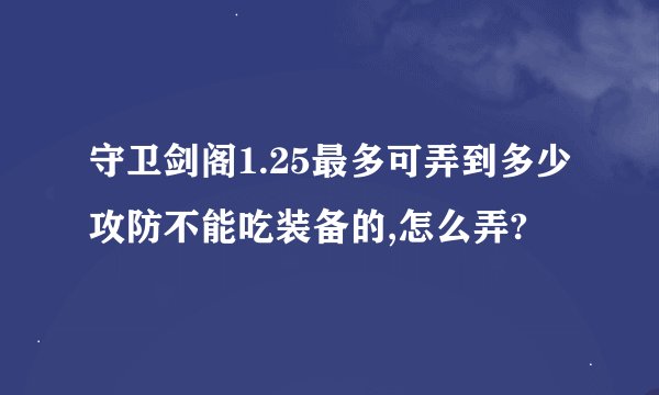 守卫剑阁1.25最多可弄到多少攻防不能吃装备的,怎么弄?