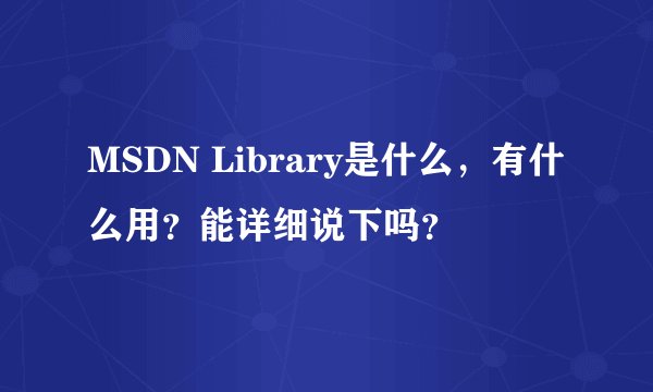 MSDN Library是什么，有什么用？能详细说下吗？