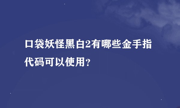口袋妖怪黑白2有哪些金手指代码可以使用？
