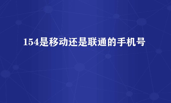 154是移动还是联通的手机号