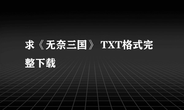 求《无奈三国》 TXT格式完整下载