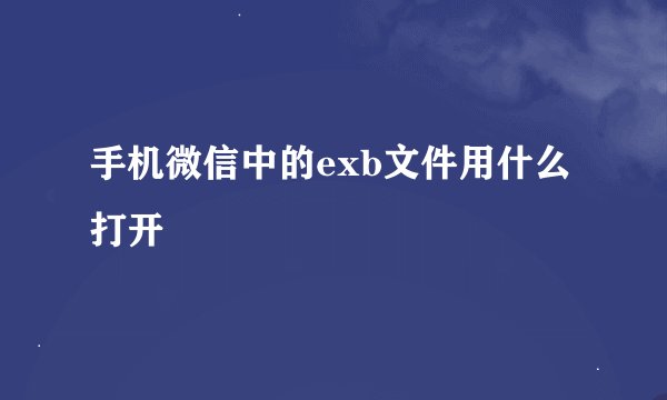 手机微信中的exb文件用什么打开