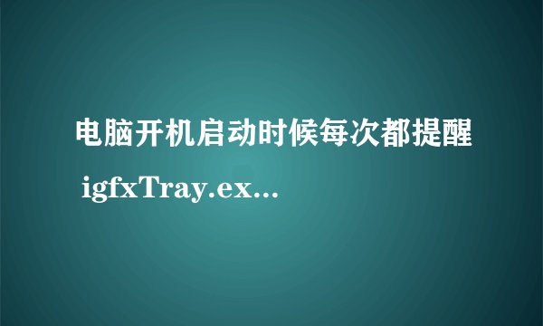 电脑开机启动时候每次都提醒 igfxTray.exe 应用程序错误