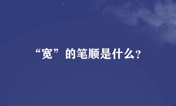 “宽”的笔顺是什么？