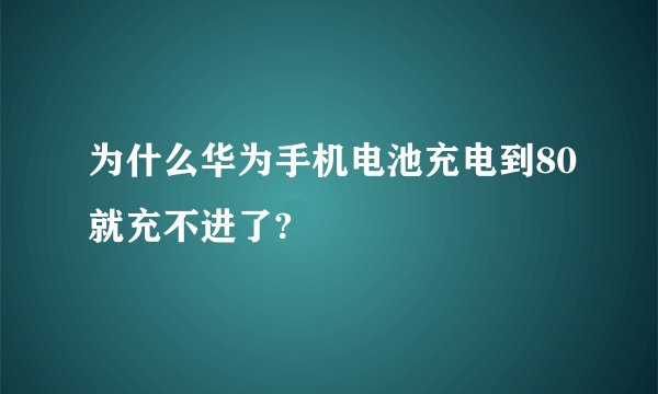 为什么华为手机电池充电到80就充不进了?