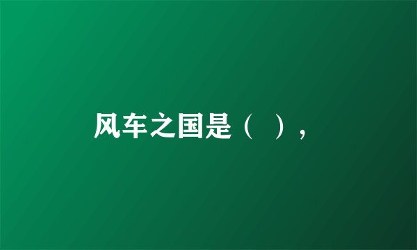 风车之国是（ ），