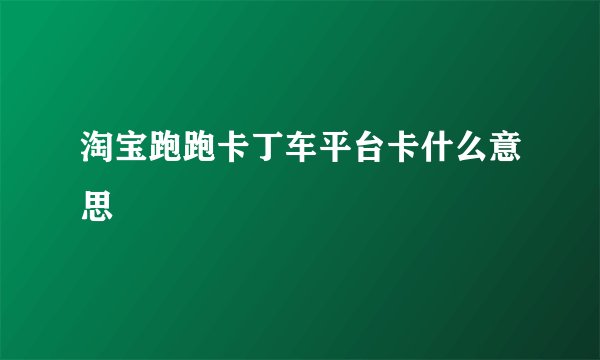 淘宝跑跑卡丁车平台卡什么意思