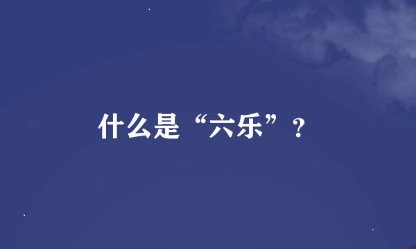 什么是“六乐”？