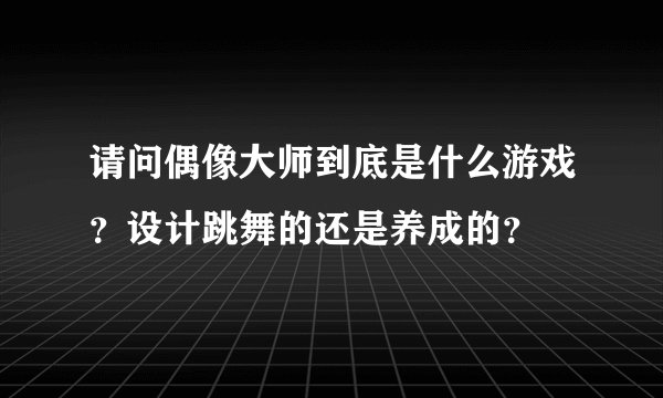 请问偶像大师到底是什么游戏？设计跳舞的还是养成的？