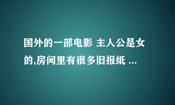 国外的一部电影 主人公是女的,房间里有很多旧报纸 她好像是穿过镜子去到另一个世界里