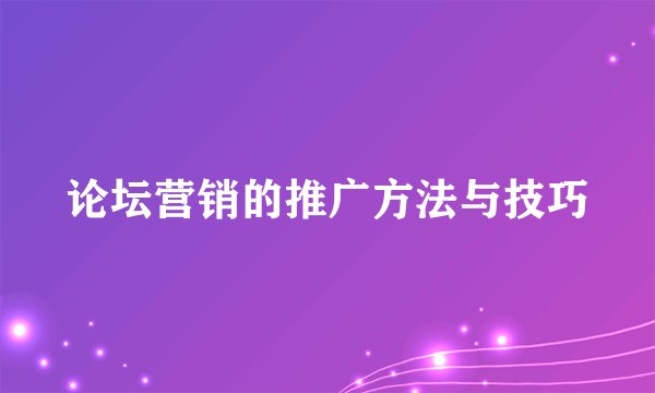 论坛营销的推广方法与技巧