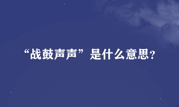 “战鼓声声”是什么意思？