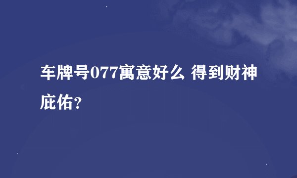 车牌号077寓意好么 得到财神庇佑?