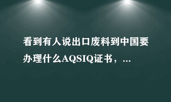 看到有人说出口废料到中国要办理什么AQSIQ证书，这是个什么证书？怎么办理？