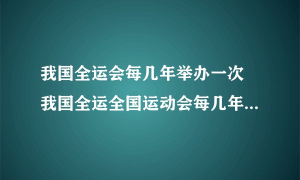 我国全运会每几年举办一次 我国全运全国运动会每几年举办一次