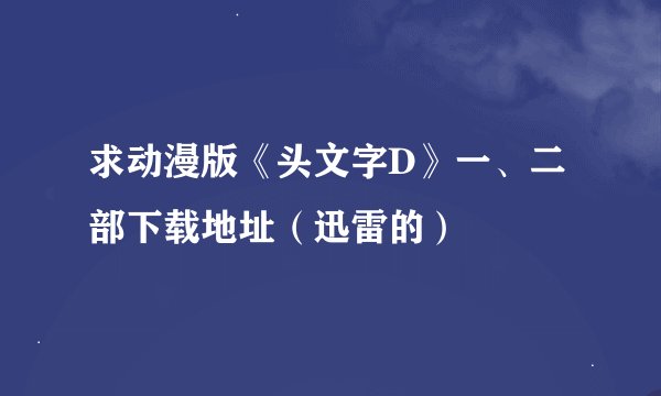 求动漫版《头文字D》一、二部下载地址（迅雷的）
