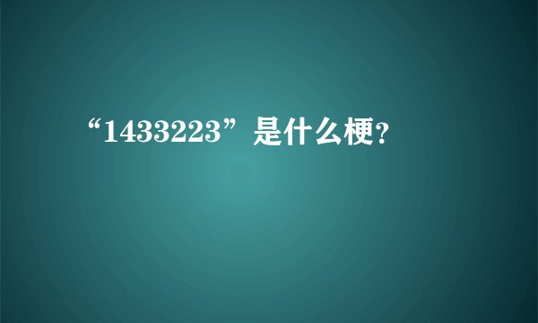 “1433223”是什么梗？