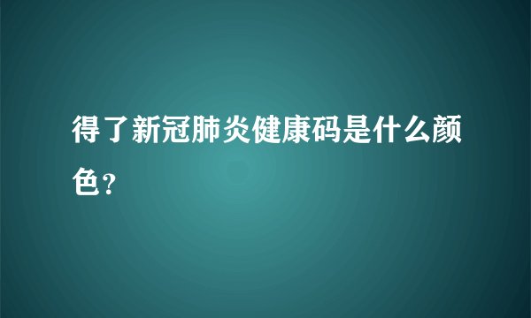 得了新冠肺炎健康码是什么颜色？