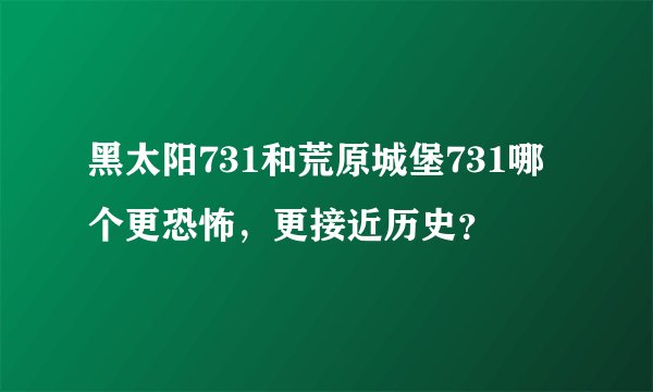 黑太阳731和荒原城堡731哪个更恐怖，更接近历史？