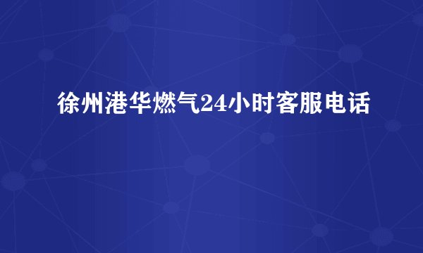 徐州港华燃气24小时客服电话