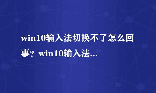 win10输入法切换不了怎么回事？win10输入法切换不了修复方法