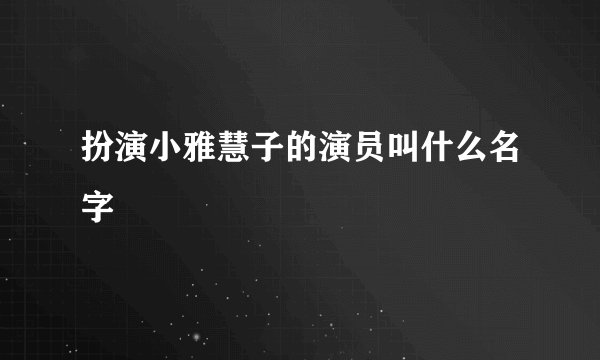 扮演小雅慧子的演员叫什么名字