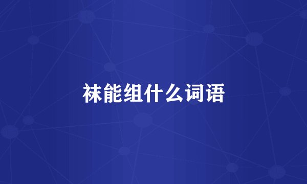 袜能组什么词语