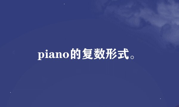 piano的复数形式。