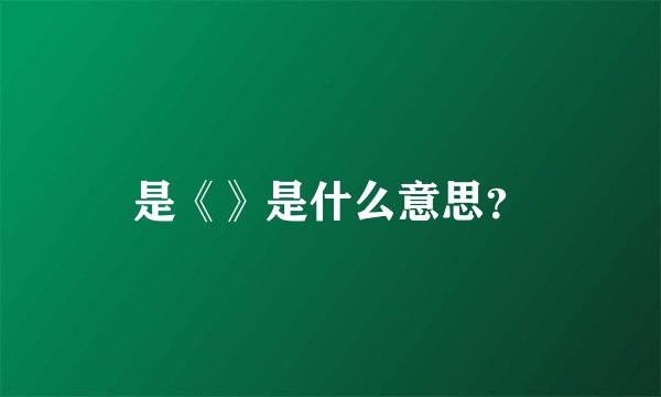 是《》是什么意思？
