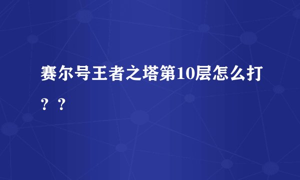 赛尔号王者之塔第10层怎么打？？