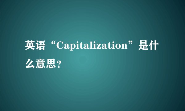 英语“Capitalization”是什么意思？