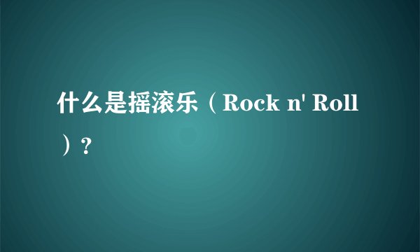 什么是摇滚乐（Rock n' Roll）？