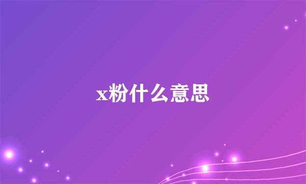 x粉什么意思