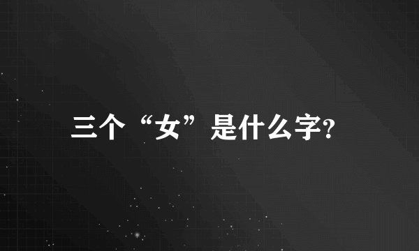 三个“女”是什么字？