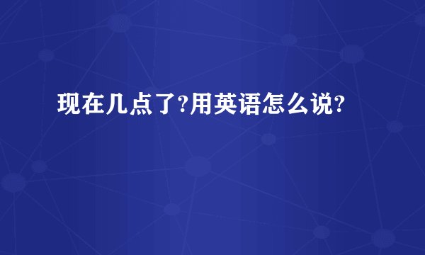 现在几点了?用英语怎么说?