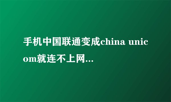 手机中国联通变成china unicom就连不上网了，如何解决呀。手机是三星的！